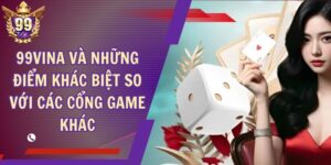 99Vina Và Những Điểm Khác Biệt So Với Các Cổng Game Khác