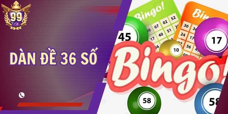 Dàn Đề 36 Số 99Vina - Cách Tạo Bộ Số Chuẩn Để Nhận Quà To