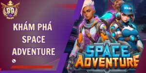 Khám Phá Space Adventure Tại 99Vina - Hành Trình Kỳ Thú